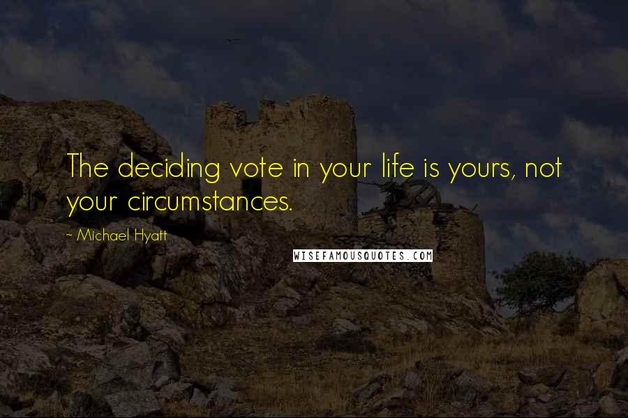 Michael Hyatt quotes: The deciding vote in your life is yours, not your circumstances.