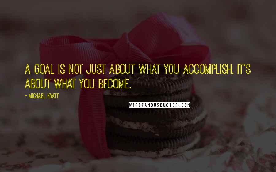 Michael Hyatt quotes: A goal is not just about what you accomplish. It's about what you become.