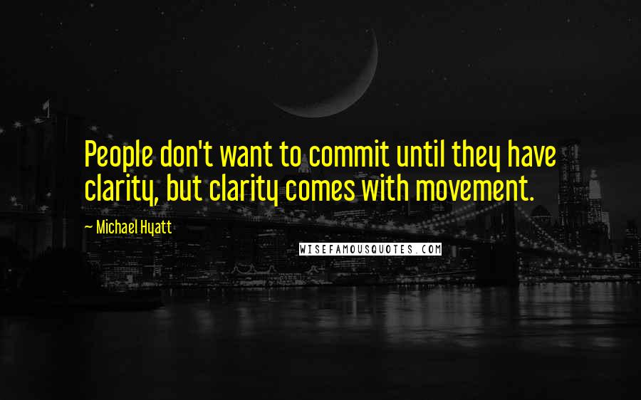 Michael Hyatt quotes: People don't want to commit until they have clarity, but clarity comes with movement.
