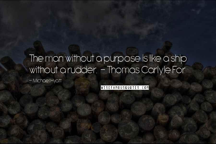 Michael Hyatt quotes: The man without a purpose is like a ship without a rudder. - Thomas Carlyle For