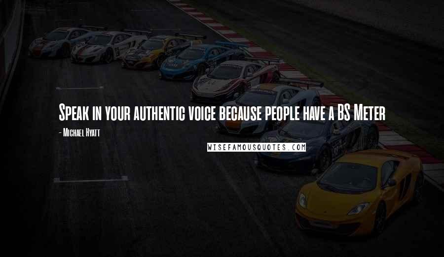 Michael Hyatt quotes: Speak in your authentic voice because people have a BS Meter