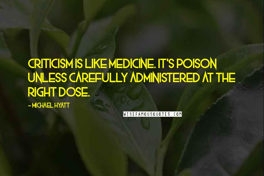 Michael Hyatt quotes: Criticism is like medicine. It's poison unless carefully administered at the right dose.