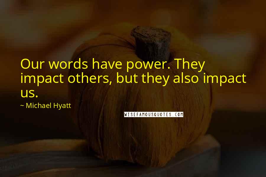 Michael Hyatt quotes: Our words have power. They impact others, but they also impact us.