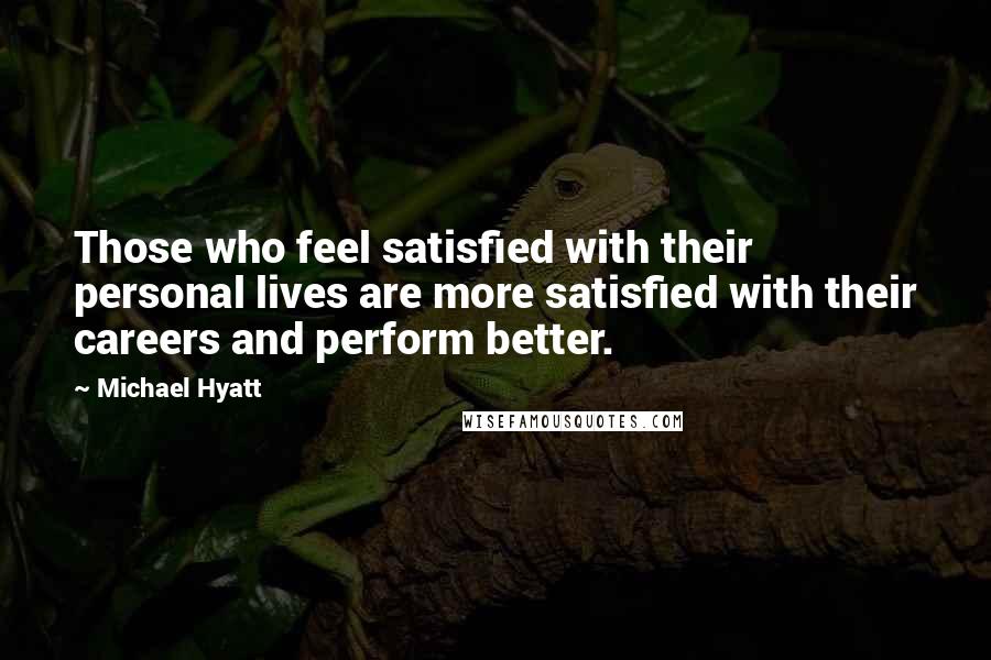 Michael Hyatt quotes: Those who feel satisfied with their personal lives are more satisfied with their careers and perform better. Michael Hyatt quotes: Those who feel satisfied with their personal lives are more satisfied with their careers and perform better.