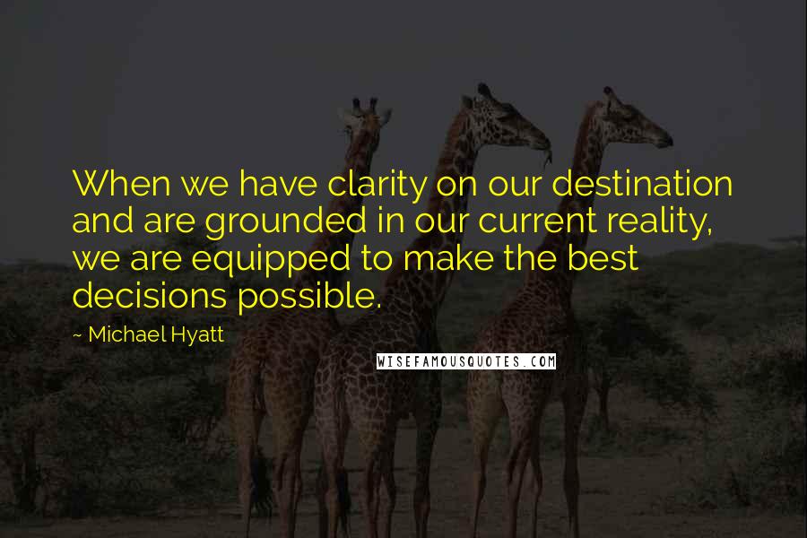 Michael Hyatt quotes: When we have clarity on our destination and are grounded in our current reality, we are equipped to make the best decisions possible. Michael Hyatt quotes: When we have clarity on our destination and are grounded in our current reality, we are equipped to make the best decisions possible.