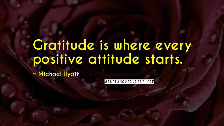 Michael Hyatt quotes: Gratitude is where every positive attitude starts.