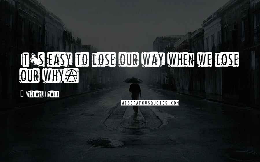 Michael Hyatt quotes: It's easy to lose our way when we lose our why.