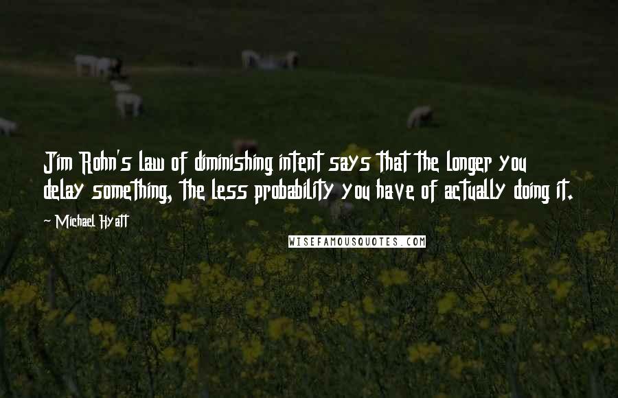 Michael Hyatt quotes: Jim Rohn's law of diminishing intent says that the longer you delay something, the less probability you have of actually doing it.