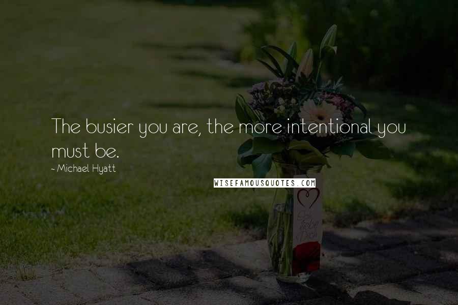 Michael Hyatt quotes: The busier you are, the more intentional you must be.