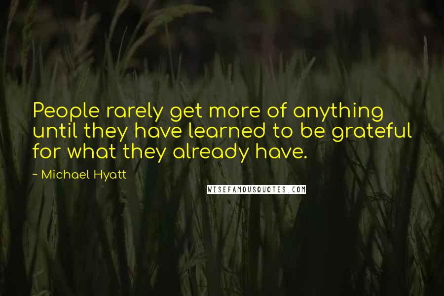 Michael Hyatt quotes: People rarely get more of anything until they have learned to be grateful for what they already have.