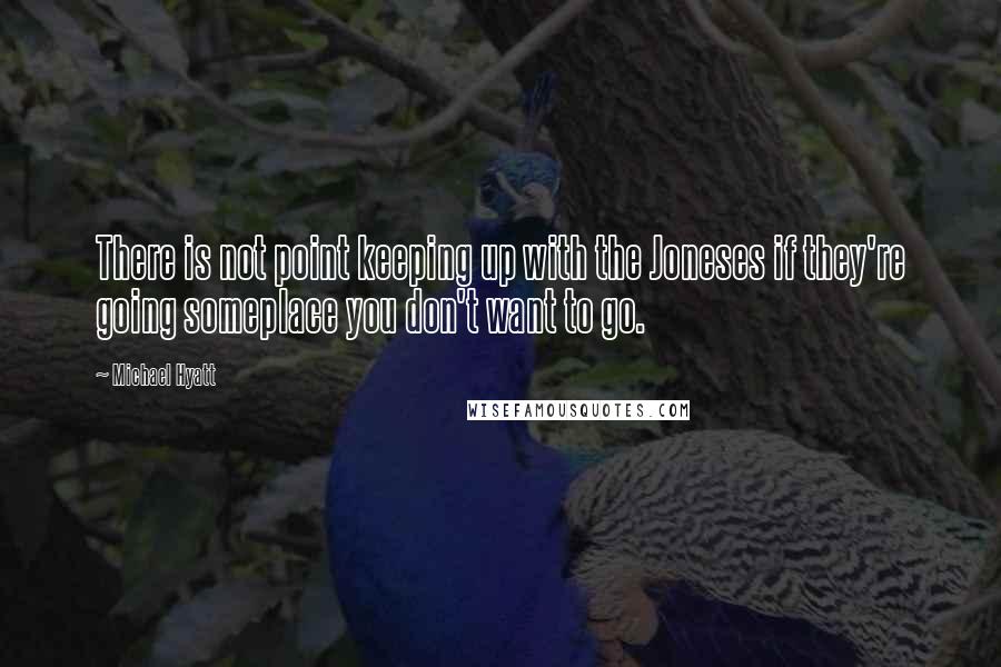 Michael Hyatt quotes: There is not point keeping up with the Joneses if they're going someplace you don't want to go.