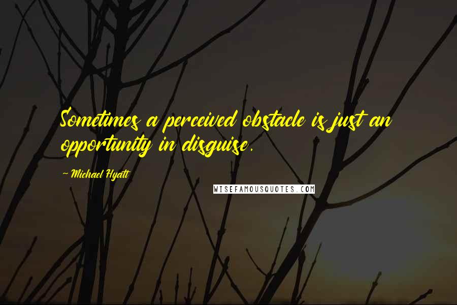 Michael Hyatt quotes: Sometimes a perceived obstacle is just an opportunity in disguise.