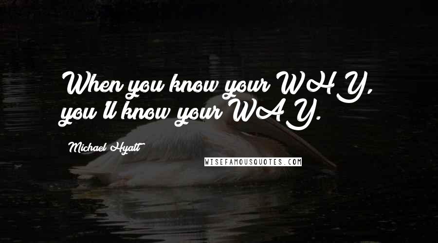 Michael Hyatt quotes: When you know your WHY, you'll know your WAY.