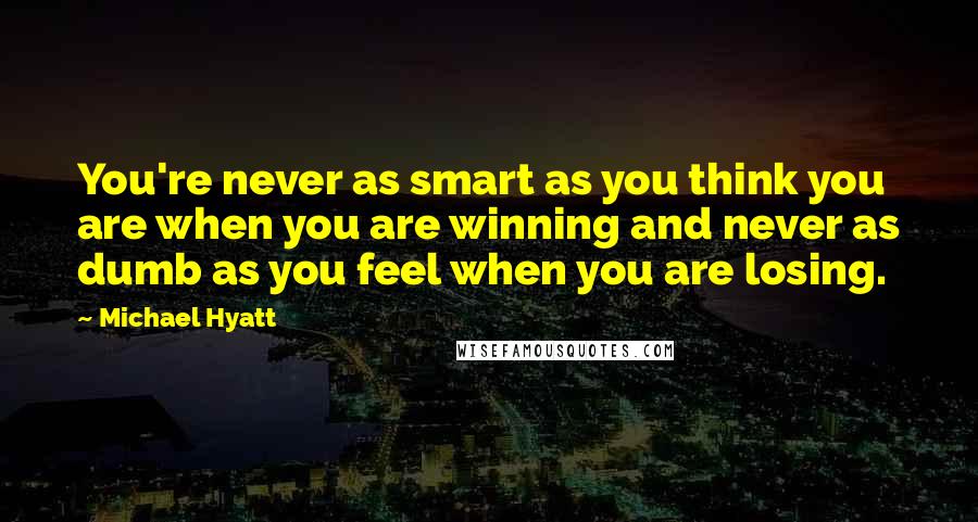 Michael Hyatt quotes: You're never as smart as you think you are when you are winning and never as dumb as you feel when you are losing. Michael Hyatt quotes: You're never as smart as you think you are when you are winning and never as dumb as you feel when you are losing.