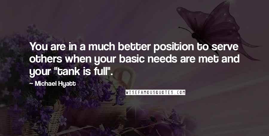 Michael Hyatt quotes: You are in a much better position to serve others when your basic needs are met and your "tank is full". Michael Hyatt quotes: You are in a much better position to serve others when your basic needs are met and your "tank is full".