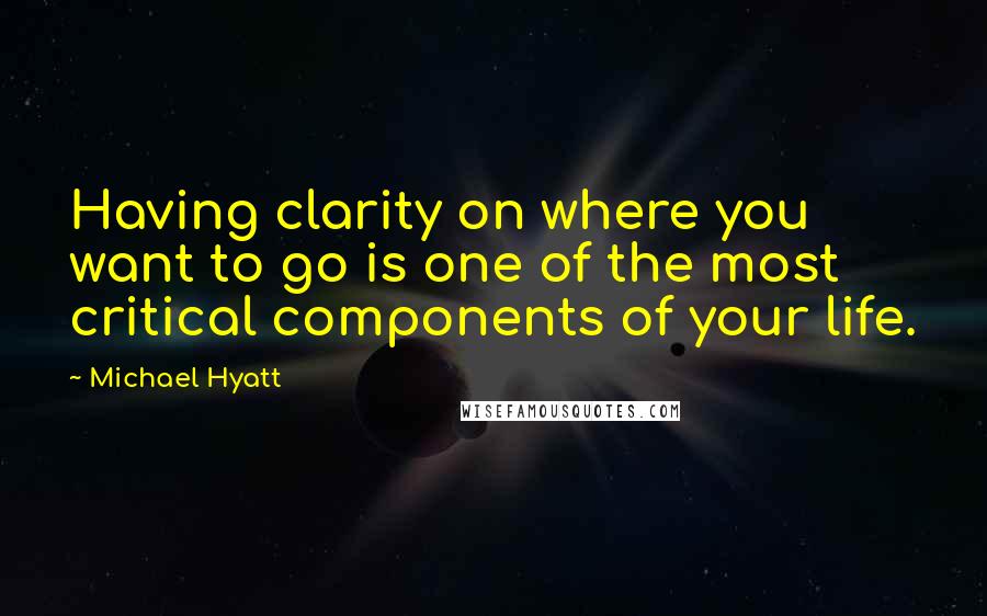 Michael Hyatt quotes: Having clarity on where you want to go is one of the most critical components of your life.