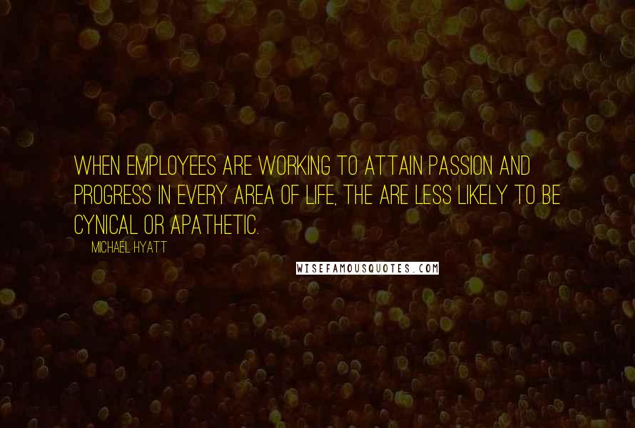 Michael Hyatt quotes: When employees are working to attain passion and progress in every area of life, the are less likely to be cynical or apathetic. Michael Hyatt quotes: When employees are working to attain passion and progress in every area of life, the are less likely to be cynical or apathetic.