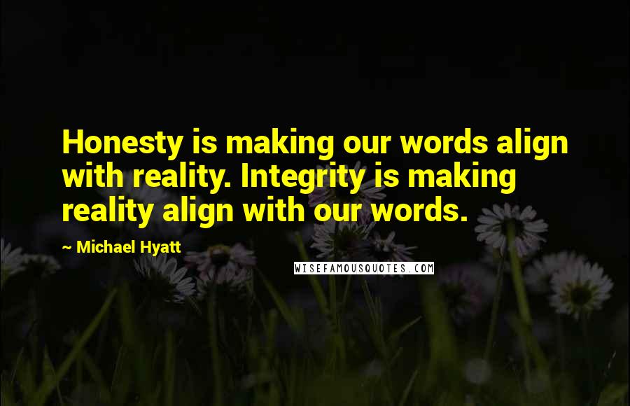 Michael Hyatt quotes: Honesty is making our words align with reality. Integrity is making reality align with our words.