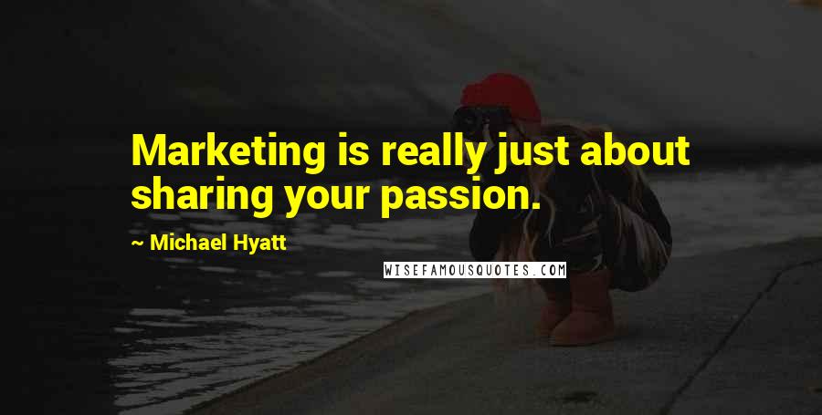 Michael Hyatt quotes: Marketing is really just about sharing your passion.
