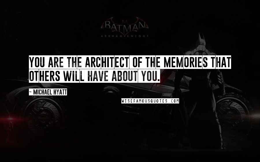 Michael Hyatt quotes: You are the architect of the memories that others will have about you.