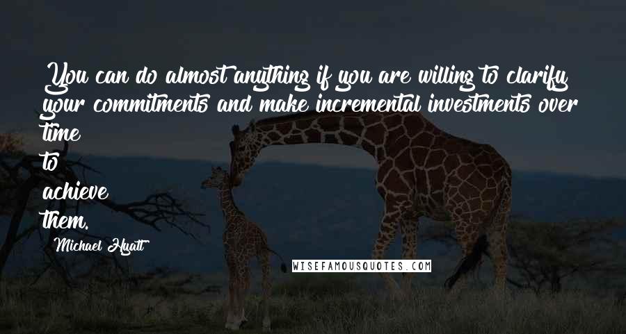 Michael Hyatt quotes: You can do almost anything if you are willing to clarify your commitments and make incremental investments over time to achieve them. Michael Hyatt quotes: You can do almost anything if you are willing to clarify your commitments and make incremental investments over time to achieve them.