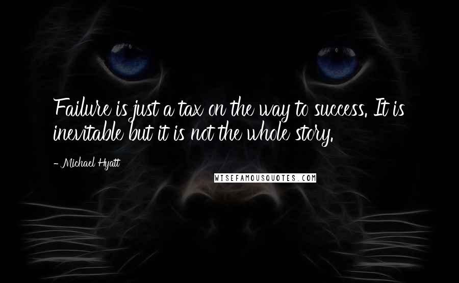 Michael Hyatt quotes: Failure is just a tax on the way to success. It is inevitable but it is not the whole story.