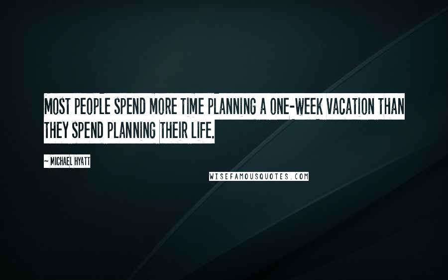 Michael Hyatt quotes: Most people spend more time planning a one-week vacation than they spend planning their life.