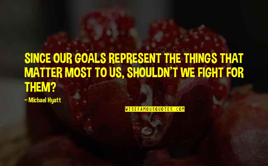 Michael Hyatt Quotes By Michael Hyatt: SINCE OUR GOALS REPRESENT THE THINGS THAT MATTER Michael Hyatt Quotes By Michael Hyatt: SINCE OUR GOALS REPRESENT THE THINGS THAT MATTER