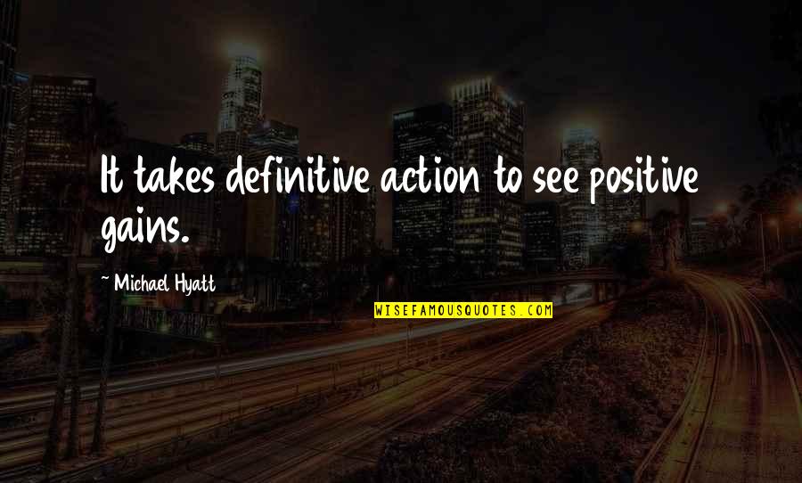Michael Hyatt Quotes By Michael Hyatt: It takes definitive action to see positive gains. Michael Hyatt Quotes By Michael Hyatt: It takes definitive action to see positive gains.