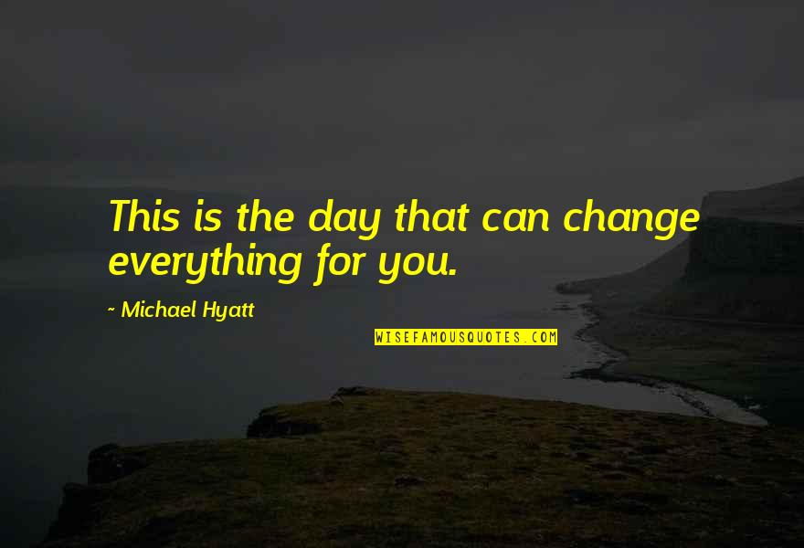 Michael Hyatt Quotes By Michael Hyatt: This is the day that can change everything Michael Hyatt Quotes By Michael Hyatt: This is the day that can change everything