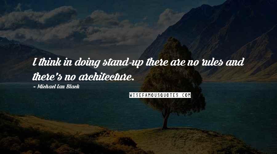 Michael Ian Black quotes: I think in doing stand-up there are no rules and there's no architecture.