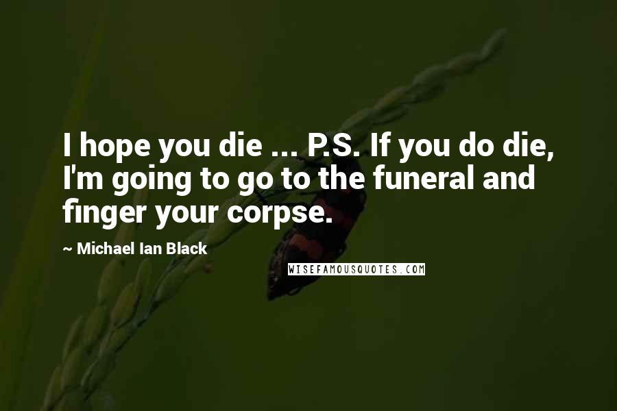 Michael Ian Black quotes: I hope you die ... P.S. If you do die, I'm going to go to the funeral and finger your corpse.