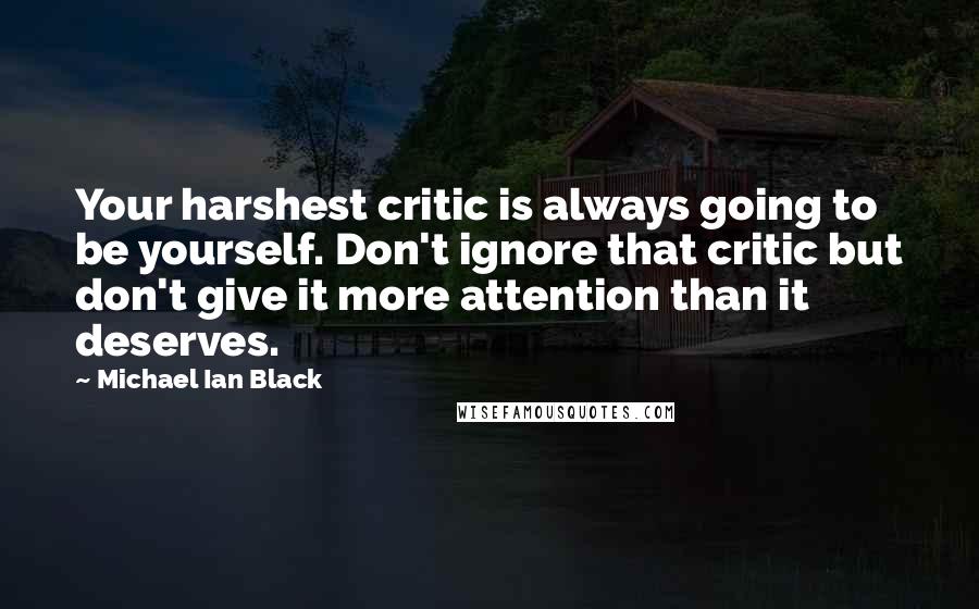 Michael Ian Black quotes: Your harshest critic is always going to be yourself. Don't ignore that critic but don't give it more attention than it deserves.
