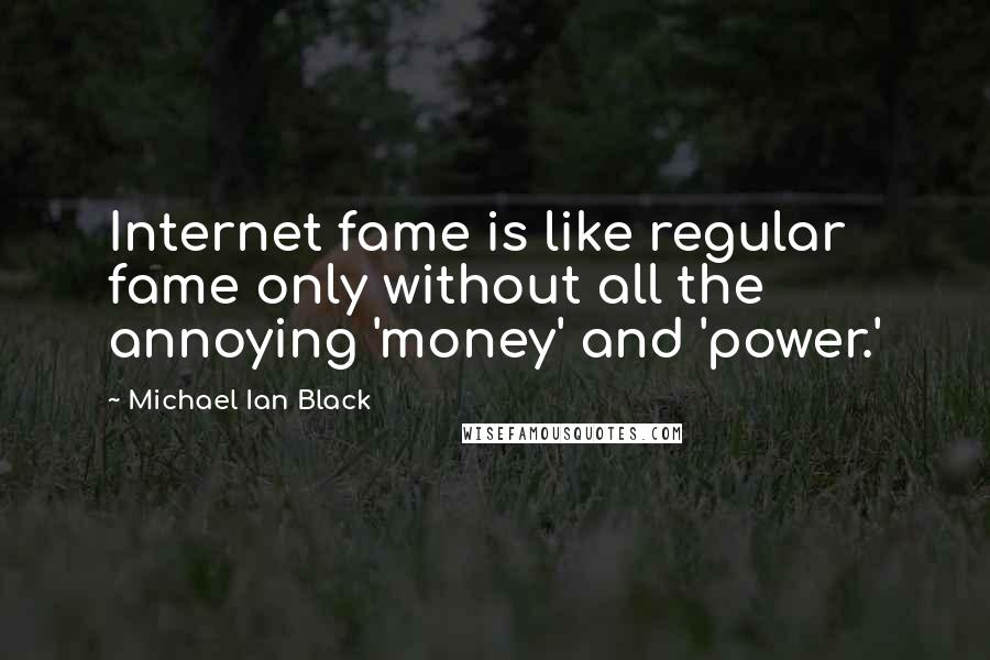 Michael Ian Black quotes: Internet fame is like regular fame only without all the annoying 'money' and 'power.'