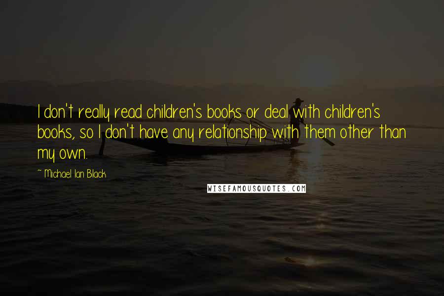 Michael Ian Black quotes: I don't really read children's books or deal with children's books, so I don't have any relationship with them other than my own.