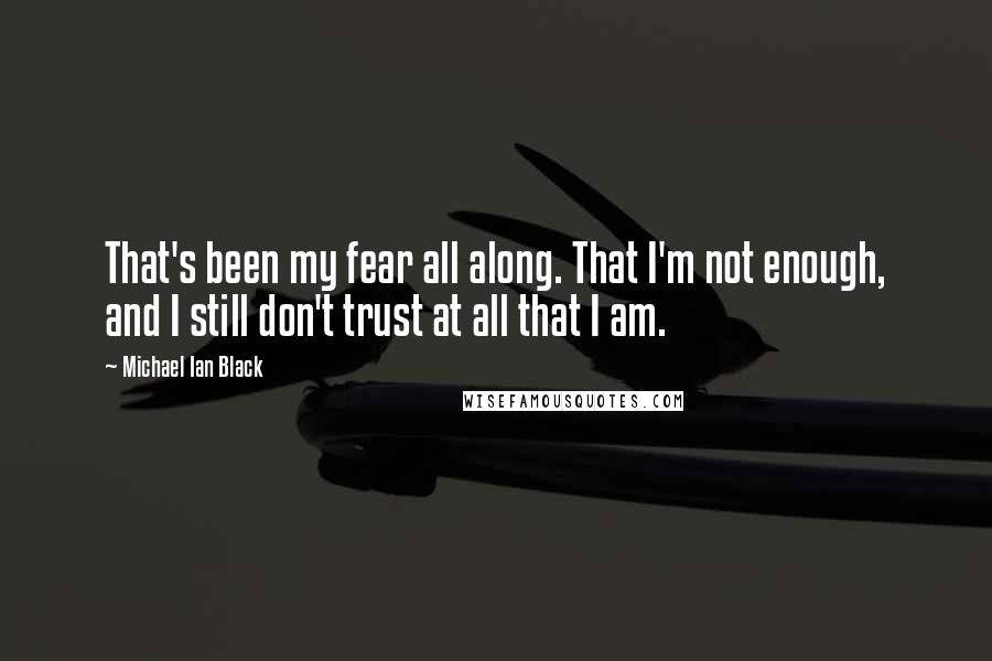 Michael Ian Black quotes: That's been my fear all along. That I'm not enough, and I still don't trust at all that I am.