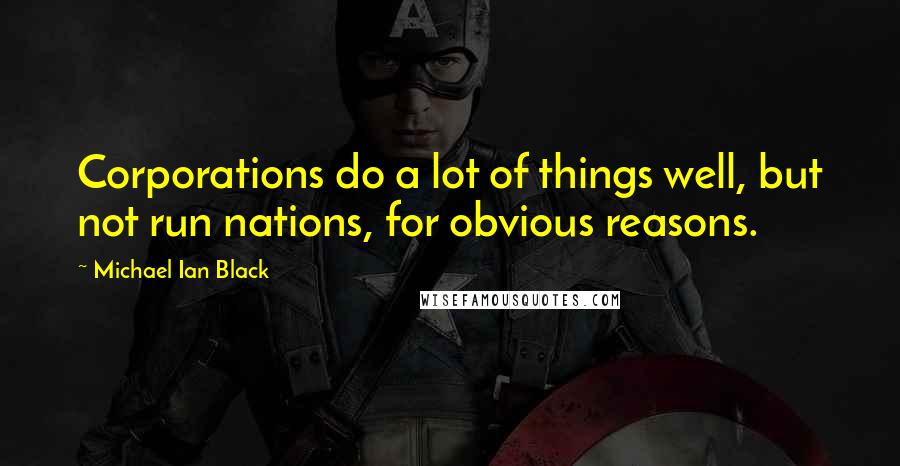 Michael Ian Black quotes: Corporations do a lot of things well, but not run nations, for obvious reasons.