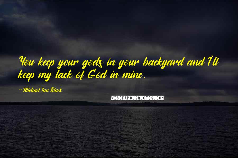 Michael Ian Black quotes: You keep your gods in your backyard and I'll keep my lack of God in mine.