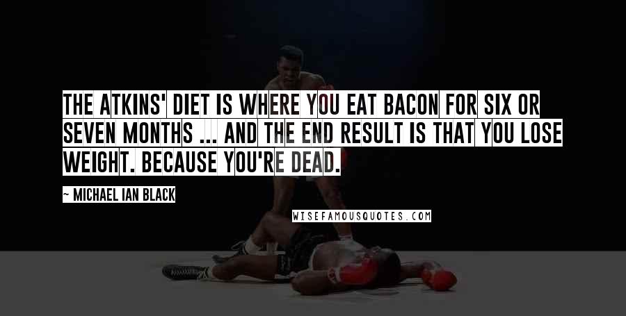 Michael Ian Black quotes: The Atkins' diet is where you eat bacon for six or seven months ... and the end result is that you lose weight. Because you're dead.