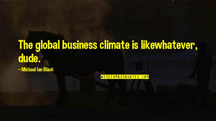 Michael Ian Black Quotes By Michael Ian Black: The global business climate is likewhatever, dude.