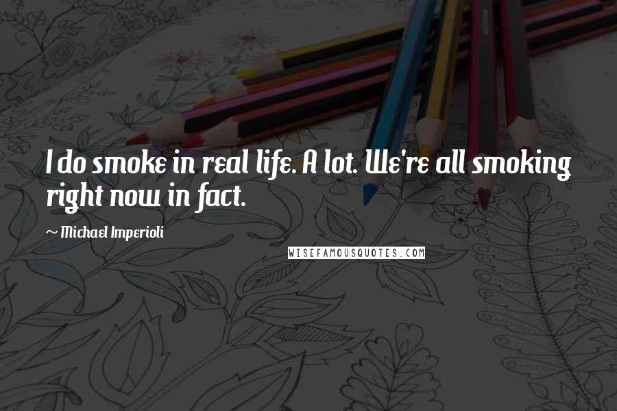 Michael Imperioli quotes: I do smoke in real life. A lot. We're all smoking right now in fact.