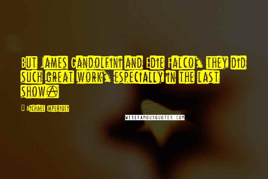 Michael Imperioli quotes: But James Gandolfini and Edie Falco, they did such great work, especially in the last show.