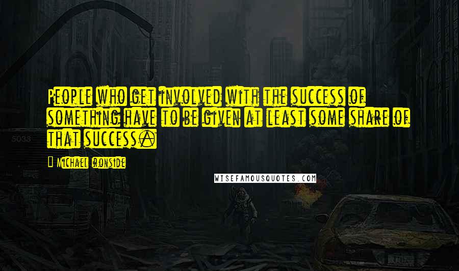 Michael Ironside quotes: People who get involved with the success of something have to be given at least some share of that success.