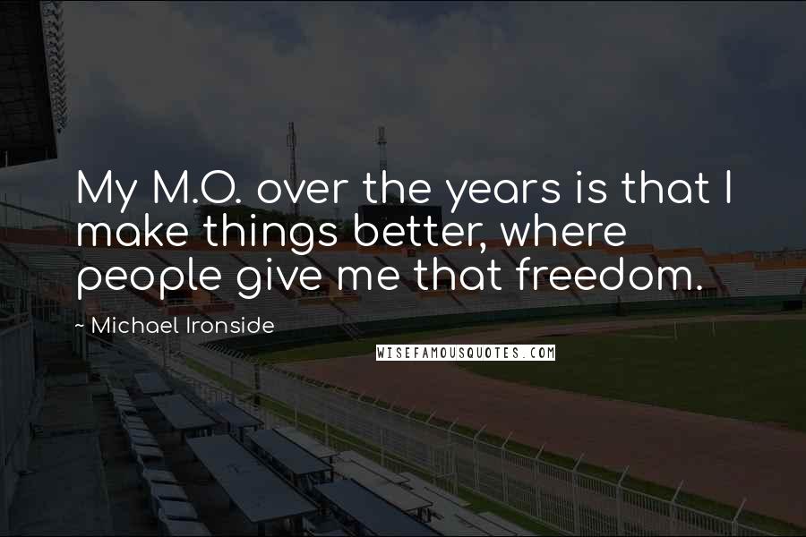 Michael Ironside quotes: My M.O. over the years is that I make things better, where people give me that freedom.