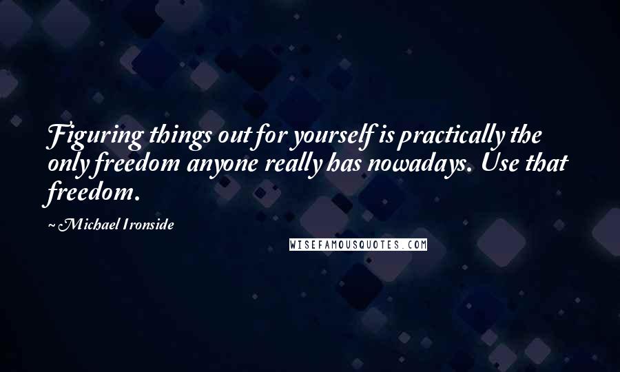 Michael Ironside quotes: Figuring things out for yourself is practically the only freedom anyone really has nowadays. Use that freedom.