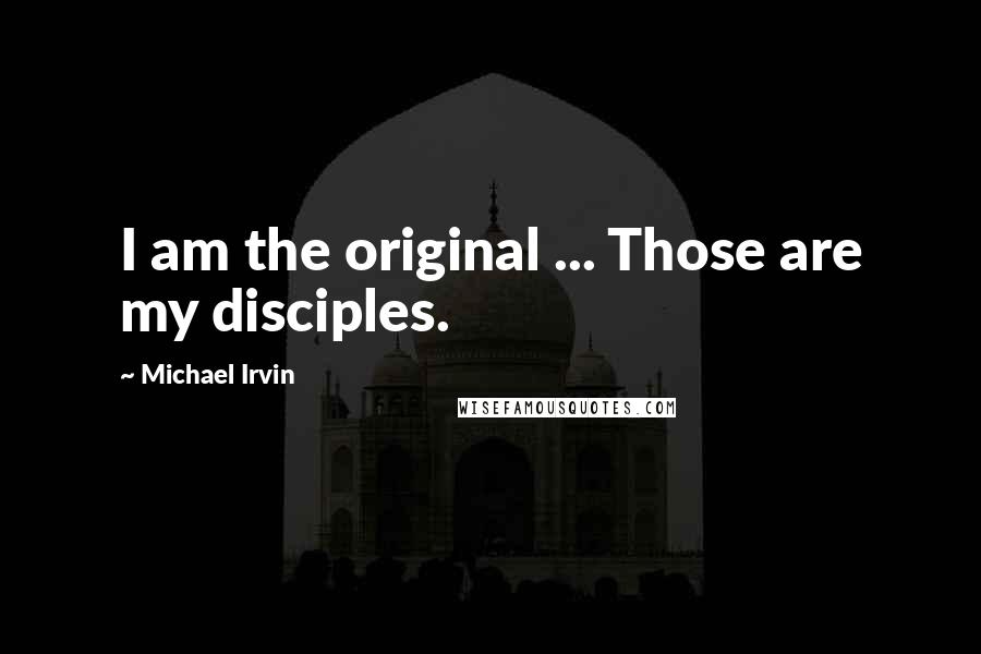 Michael Irvin quotes: I am the original ... Those are my disciples. Michael Irvin quotes: I am the original ... Those are my disciples.