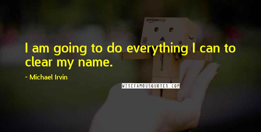 Michael Irvin quotes: I am going to do everything I can to clear my name.