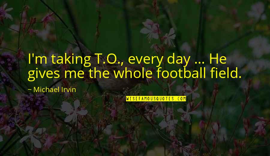 Michael Irvin Quotes By Michael Irvin: I'm taking T.O., every day ... He gives