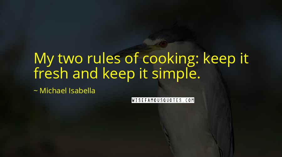 Michael Isabella quotes: My two rules of cooking: keep it fresh and keep it simple.
