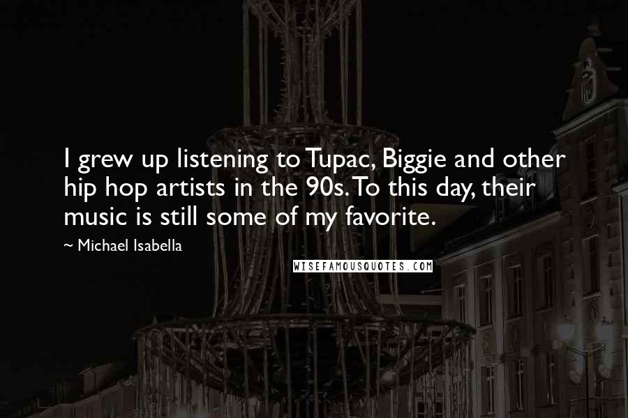Michael Isabella quotes: I grew up listening to Tupac, Biggie and other hip hop artists in the 90s. To this day, their music is still some of my favorite.